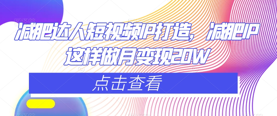 减肥达人短视频IP打造，减肥IP这样做月变现20W-温暖资源库