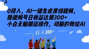 0投入，AI一键生成原创视频，撸视频号日收益达到300+小白无脑搬运操作，动脑的教给AI【揭秘】-温暖资源库