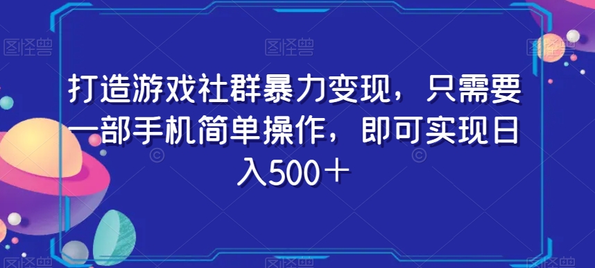 打造游戏社群暴力变现，只需要一部手机简单操作，即可实现日入500＋【揭秘】-温暖资源库
