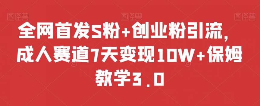 全网首发S粉+创业粉引流，成人赛道7天变现10W+保姆教学3.0【揭秘】-温暖资源库