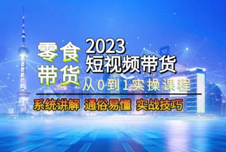2023短视频带货-零食赛道，从0-1实操课程，系统讲解实战技巧-温暖资源库