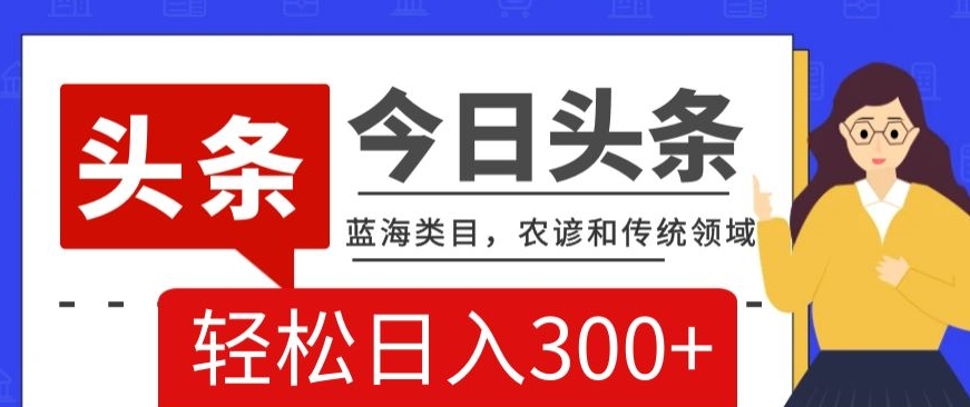 AI头条传统和农谚领域，蓝海类目，搬运+AI优化，轻松日入300+【揭秘】-温暖资源库