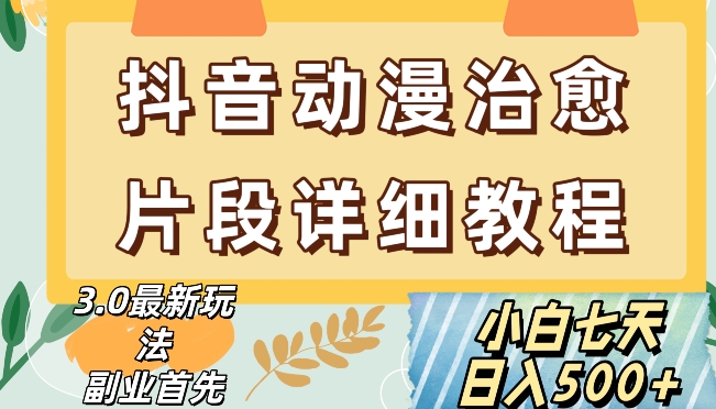 抖音热门赛道动漫片段详细制作课程，小白日入500+【揭秘】-温暖资源库