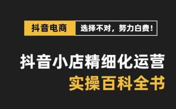 抖音小店精细化运营百科全书，保姆级运营实操讲解-温暖资源库