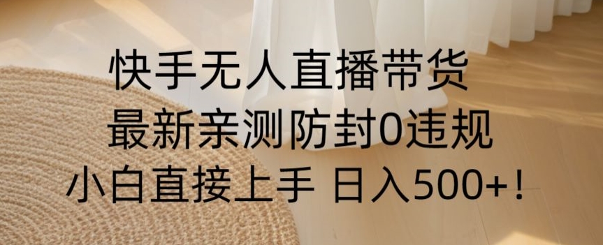 快手无人直播带货从0-1落地教学，最新防封0粉开播，小白可上手日入500+【揭秘】-温暖资源库