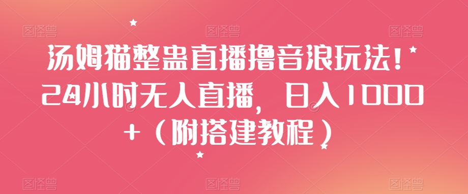 汤姆猫整蛊直播撸音浪玩法！24小时无人直播，日入1000+（附搭建教程）【揭秘】-温暖资源库