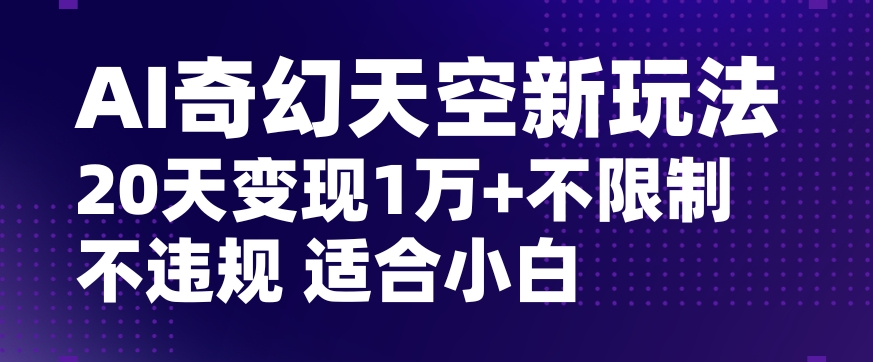 AI奇幻天空，20天变现五位数玩法，不限制不违规不封号玩法，适合小白操作【揭秘】-温暖资源库
