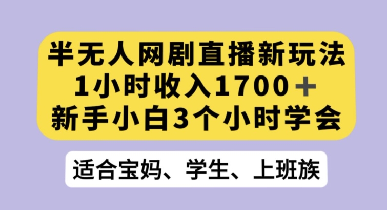 半无人网剧直播新玩法，1小时收入1700+，新手小白3小时学会【揭秘】-温暖资源库