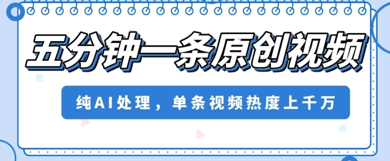 五分钟一条原创视频，纯AI处理，单条视频热度上千万【揭秘】-温暖资源库