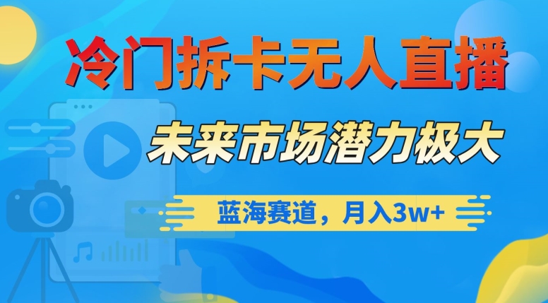 冷门拆卡无人直播，未来市场潜力极大，蓝海赛道，月入3w+【揭秘】-温暖资源库