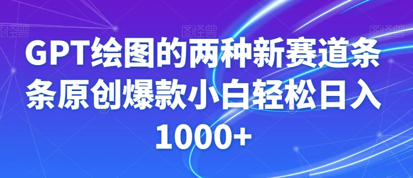 GPT绘图的两种新赛道条条原创爆款小白轻松日入1000+【揭秘】-温暖资源库