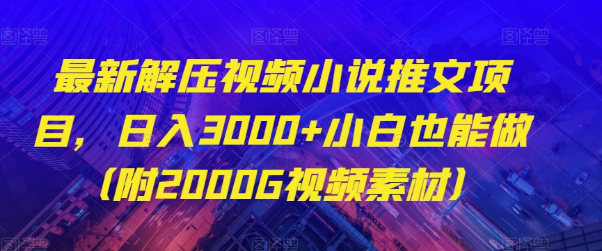 最新解压视频小说推文项目，日入3000+小白也能做（附2000G视频素材）【揭秘】-温暖资源库