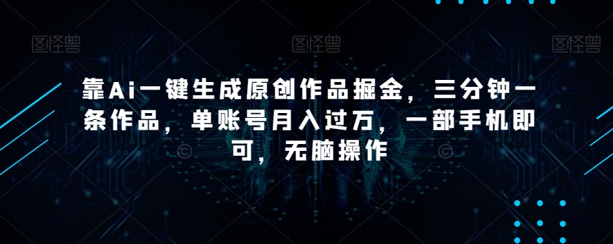 靠Ai一键生成原创作品掘金，三分钟一条作品，单账号月入过万，一部手机即可，无脑操作【揭秘】-温暖资源库