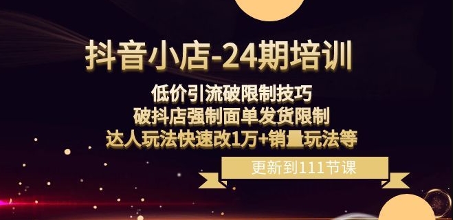 抖音小店-24期：低价引流破限制技巧，破抖店强制面单发货限制，达人玩法快速改1万+销量玩法等-温暖资源库