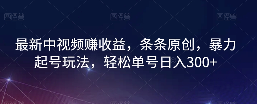 最新中视频赚收益，条条原创，暴力起号玩法，轻松单号日入300+【揭秘】-温暖资源库