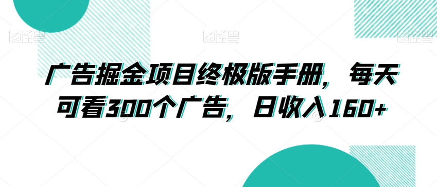 广告掘金项目终极版手册，每天可看300个广告，日收入160+【揭秘】-温暖资源库