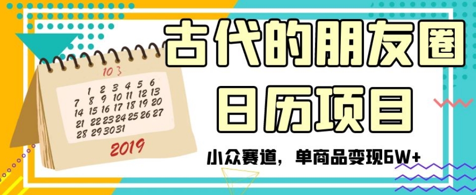 古代的朋友圈日历项目，小众赛道，单商品变现6W+【揭秘】-温暖资源库