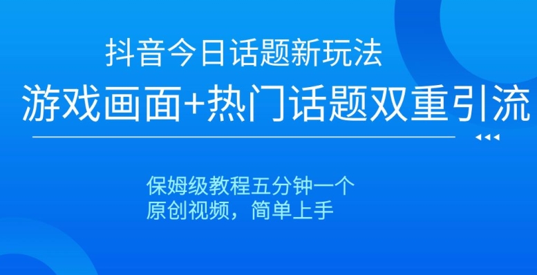 抖音今日话题新玩法，游戏画面+热门话题双重引流，保姆级教程五分钟一个【揭秘】-温暖资源库