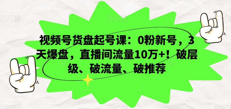 视频号货盘起号课：0粉新号，3天爆盘，直播间流量10万+！破层级、破流量、破推荐-温暖资源库