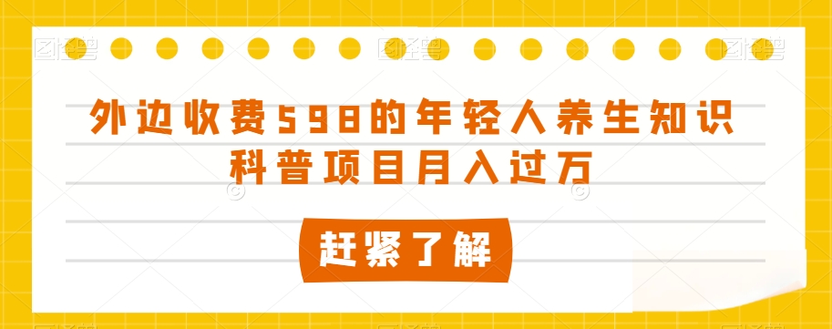 外边收费598的年轻人养生知识科普项目月入过万【揭秘】-温暖资源库