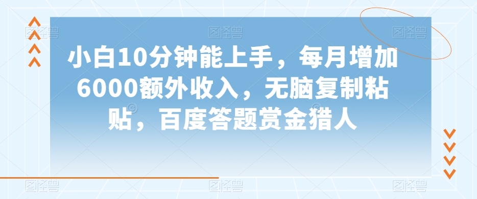 小白10分钟能上手，每月增加6000额外收入，无脑复制粘贴‌，百度答题赏金猎人【揭秘】-温暖资源库