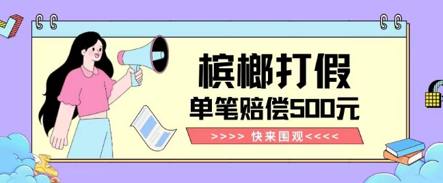 【独家揭秘】槟榔打假赔偿玩法操作简单有手就行单笔订单可赔偿500元【纯绿色】-温暖资源库