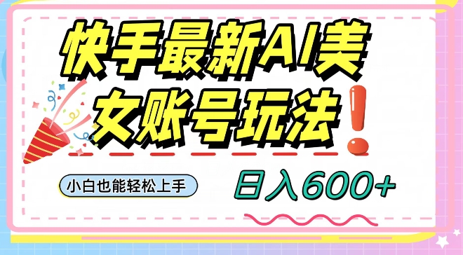 快手AI美女号最新玩法，日入600+小白级别教程【揭秘】-温暖资源库