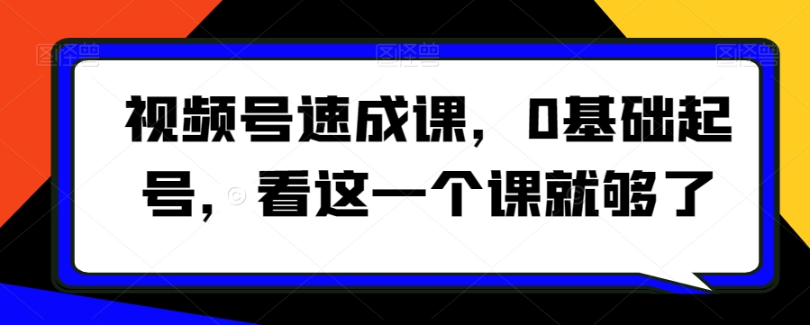 视频号速成课，​0基础起号，看这一个课就够了-温暖资源库