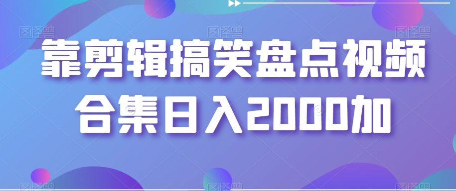 靠剪辑搞笑盘点视频合集日入2000加【揭秘】-温暖资源库