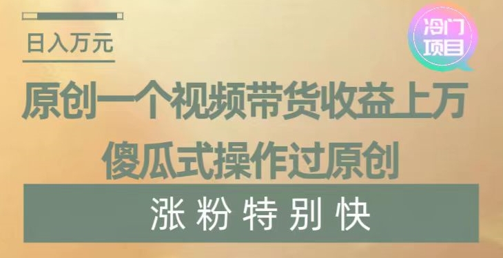 原创一个视频带货收益上万，傻瓜式操作过原创，几分钟做一个视频涨粉特别快【揭秘】-温暖资源库