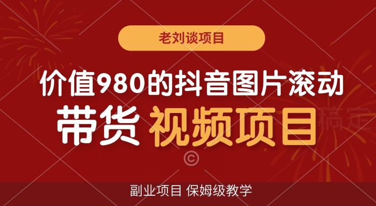 价值980的抖音图片滚动带货视频副业项目，保姆级教学【揭秘】-温暖资源库