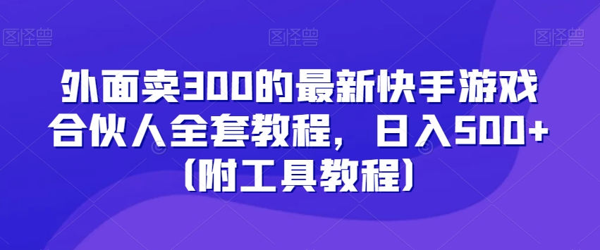 外面卖300的最新快手游戏合伙人全套教程，日入500+（附工具教程）-温暖资源库