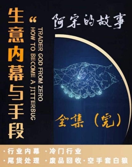 阿宋的故事·生意内幕与手段，行业内幕 冷门行业 尾货处理 废品回收 空手套白狼-温暖资源库