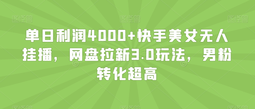 单日利润4000+快手美女无人挂播，网盘拉新3.0玩法，男粉转化超高【揭秘】-温暖资源库