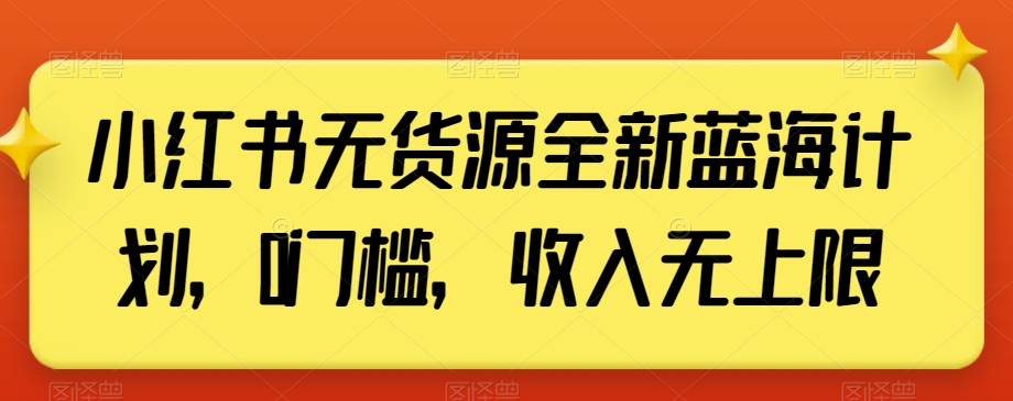 小红书无货源全新蓝海计划，0门槛，收入无上限【揭秘】-温暖资源库