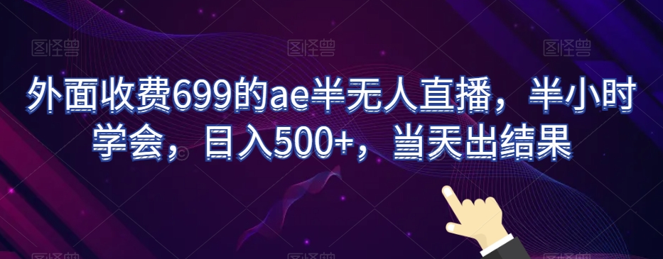 外面收费699的ae半无人直播，半小时学会，日入500+，当天出结果【揭秘】-温暖资源库