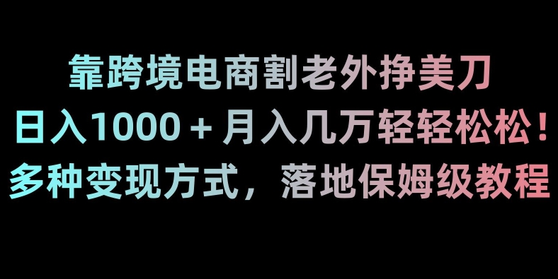 靠跨境电商割老外挣美刀，日入1000＋月入几万轻轻松松！多种变现方式，落地保姆级教程【揭秘】-温暖资源库