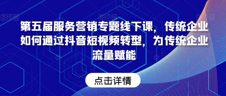 第五届服务营销专题线下课，传统企业如何通过抖音短视频转型，为传统企业流量赋能-温暖资源库