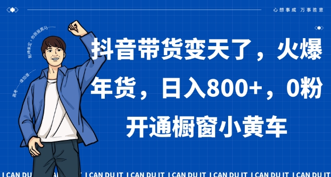 抖音带货变天了，火爆年货，日入800+，0粉开通橱窗小黄车【揭秘】-温暖资源库
