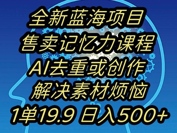 蓝海项目记忆力提升，AI去重，一单19.9日入500+【揭秘】-温暖资源库