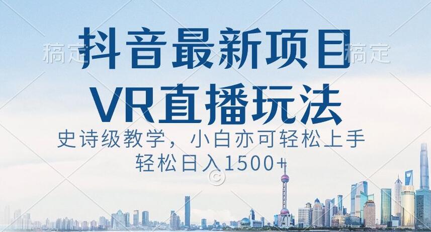 抖音最新VR直播玩法，史诗级教学，小白也可轻松上手轻松日入1500+【揭秘】-温暖资源库