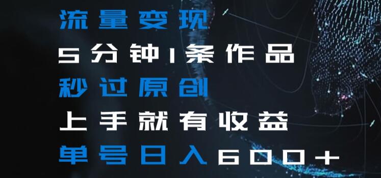 流量变现5分钟1条作品秒过原创上手就有收益单号日入600+【揭秘】-温暖资源库