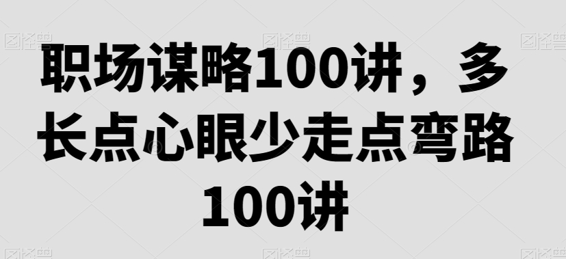 职场谋略100讲，多长点心眼少走点弯路-温暖资源库