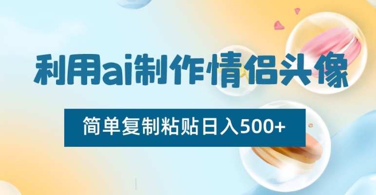 利用ai制作情侣头像，简单复制粘贴日入500+【揭秘】-温暖资源库