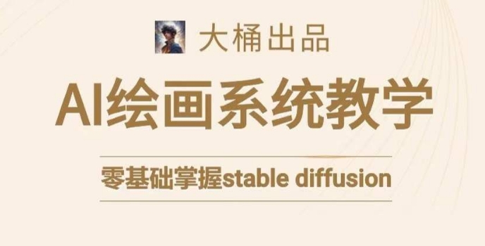 大桶的stable diffusion系统课程，零基础系统性学习AI绘画，小白也能轻松上手-温暖资源库