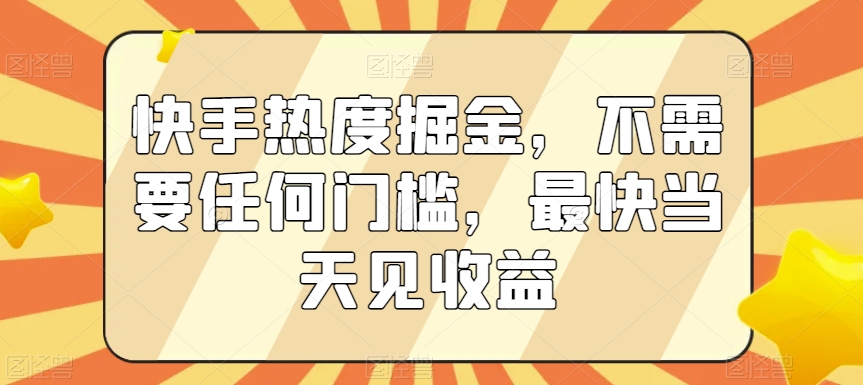 快手热度掘金，不需要任何门槛，最快当天见收益【揭秘】-温暖资源库