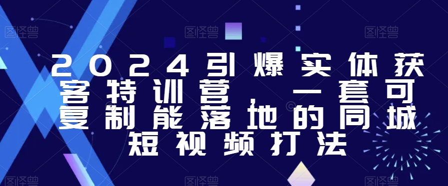 2024引爆实体获客特训营，​一套可复制能落地的同城短视频打法-温暖资源库