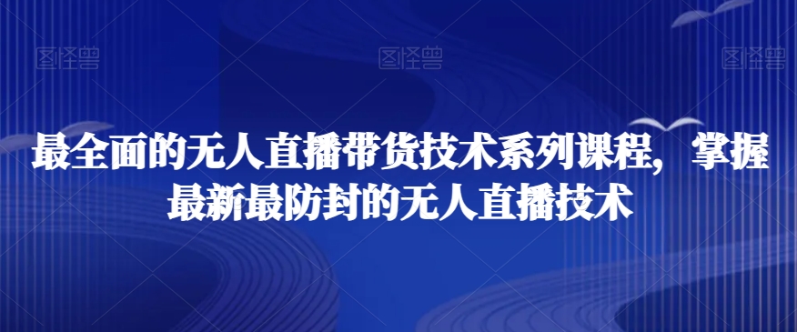 最全面的无人直播‮货带‬技术系‮课列‬程，掌握最新最防封的无人直播技术-温暖资源库