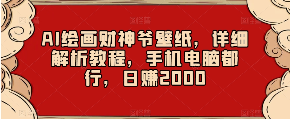 AI绘画财神爷壁纸，详细解析教程，手机电脑都行，日赚2000【揭秘】-温暖资源库