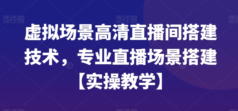 虚拟场景高清直播间搭建技术，专业直播场景搭建【实操教学】-温暖资源库